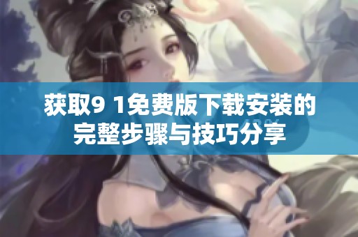 获取9 1免费版下载安装的完整步骤与技巧分享