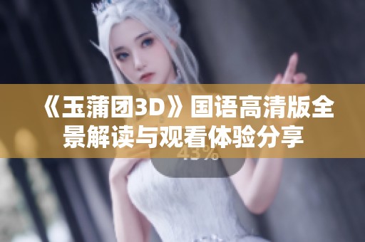 《玉蒲团3D》国语高清版全景解读与观看体验分享
