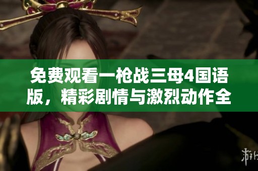 免费观看一枪战三母4国语版，精彩剧情与激烈动作全体验