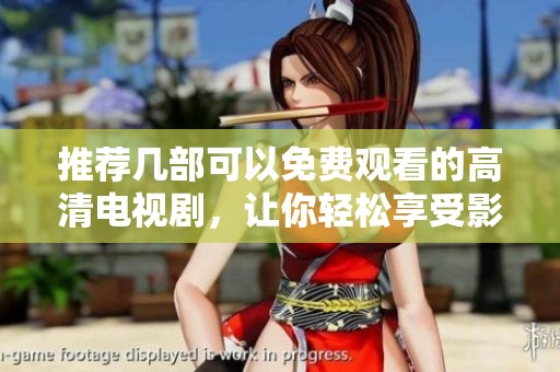 推荐几部可以免费观看的高清电视剧，让你轻松享受影视乐趣