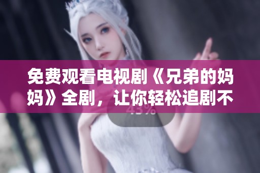 免费观看电视剧《兄弟的妈妈》全剧，让你轻松追剧不停歇