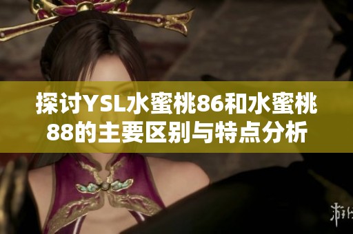 探讨YSL水蜜桃86和水蜜桃88的主要区别与特点分析