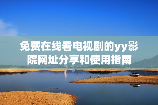 免费在线看电视剧的yy影院网址分享和使用指南