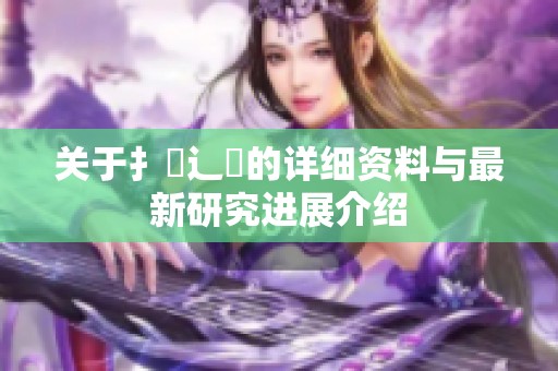 关于扌喿辶畐的详细资料与最新研究进展介绍