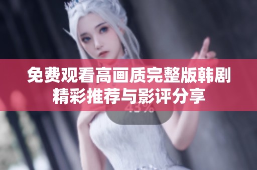 免费观看高画质完整版韩剧精彩推荐与影评分享