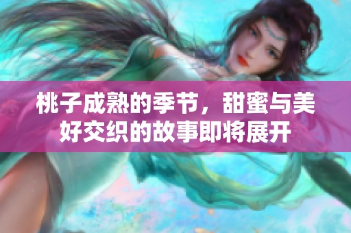 桃子成熟的季节，甜蜜与美好交织的故事即将展开