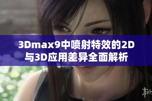 3Dmax9中喷射特效的2D与3D应用差异全面解析