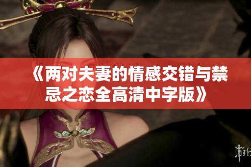 《两对夫妻的情感交错与禁忌之恋全高清中字版》