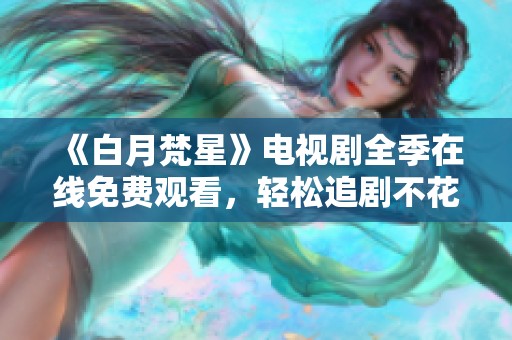 《白月梵星》电视剧全季在线免费观看，轻松追剧不花钱！