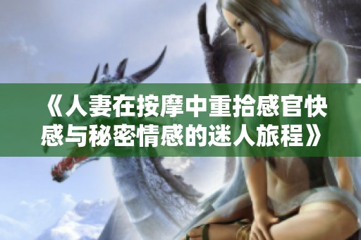 《人妻在按摩中重拾感官快感与秘密情感的迷人旅程》