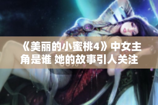 《美丽的小蜜桃4》中女主角是谁 她的故事引人关注可靠吗