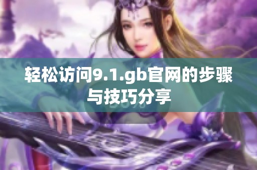 轻松访问9.1.gb官网的步骤与技巧分享