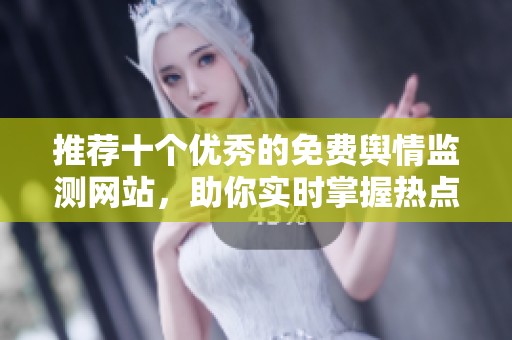 推荐十个优秀的免费舆情监测网站，助你实时掌握热点动态