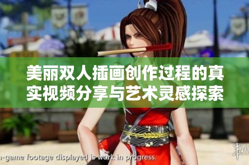 美丽双人插画创作过程的真实视频分享与艺术灵感探索