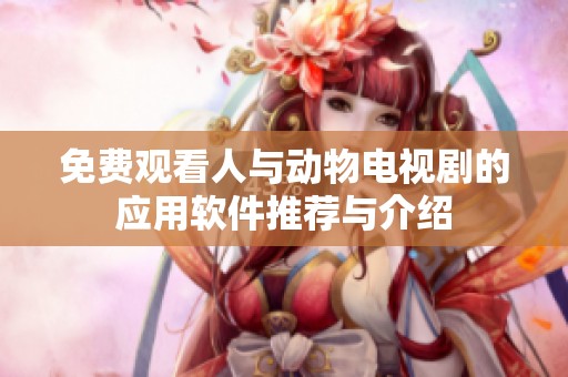免费观看人与动物电视剧的应用软件推荐与介绍
