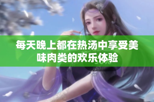 每天晚上都在热汤中享受美味肉类的欢乐体验