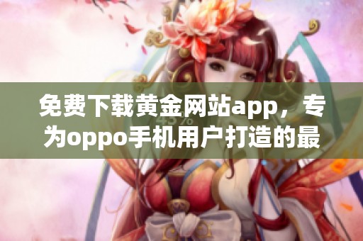 免费下载黄金网站app，专为oppo手机用户打造的最佳选择