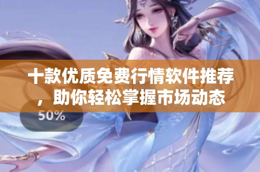 十款优质免费行情软件推荐，助你轻松掌握市场动态