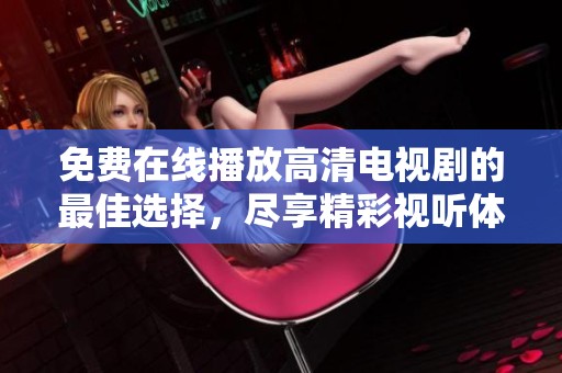免费在线播放高清电视剧的最佳选择，尽享精彩视听体验