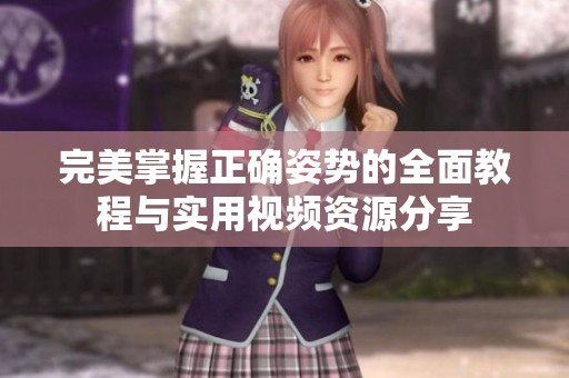 完美掌握正确姿势的全面教程与实用视频资源分享
