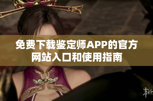 免费下载鉴定师APP的官方网站入口和使用指南