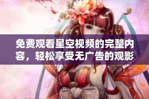 免费观看星空视频的完整内容，轻松享受无广告的观影体验