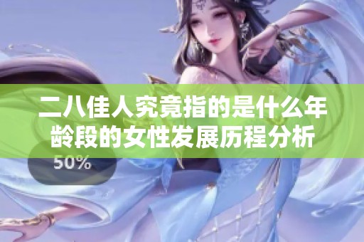 二八佳人究竟指的是什么年龄段的女性发展历程分析