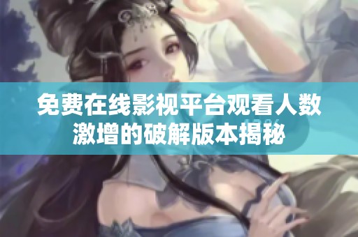 免费在线影视平台观看人数激增的破解版本揭秘