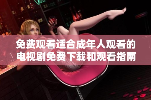 免费观看适合成年人观看的电视剧免费下载和观看指南