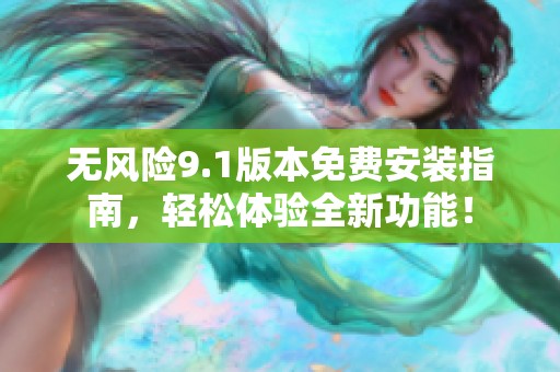 无风险9.1版本免费安装指南，轻松体验全新功能！