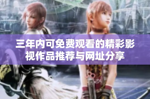 三年内可免费观看的精彩影视作品推荐与网址分享