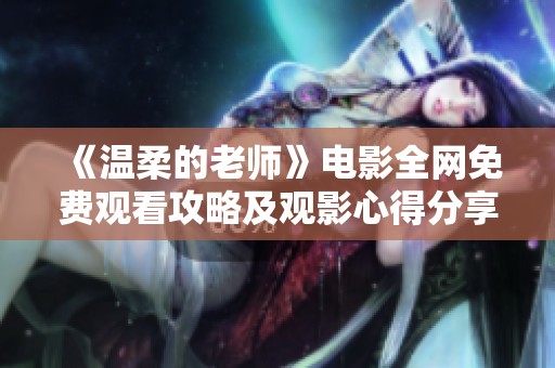 《温柔的老师》电影全网免费观看攻略及观影心得分享