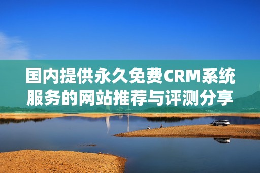 国内提供永久免费CRM系统服务的网站推荐与评测分享