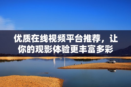 优质在线视频平台推荐，让你的观影体验更丰富多彩