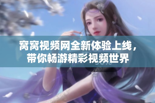 窝窝视频网全新体验上线，带你畅游精彩视频世界