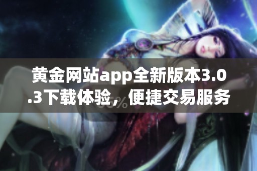 黄金网站app全新版本3.0.3下载体验，便捷交易服务等你来试