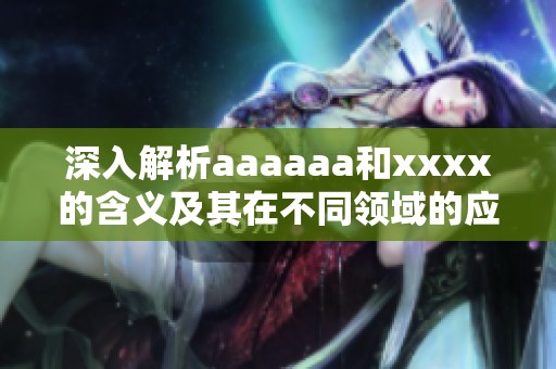 深入解析aaaaaa和xxxx的含义及其在不同领域的应用