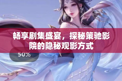 畅享剧集盛宴，探秘策驰影院的隐秘观影方式