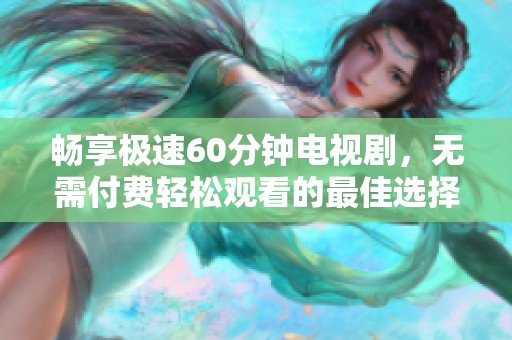 畅享极速60分钟电视剧，无需付费轻松观看的最佳选择