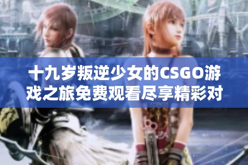 十九岁叛逆少女的CSGO游戏之旅免费观看尽享精彩对决