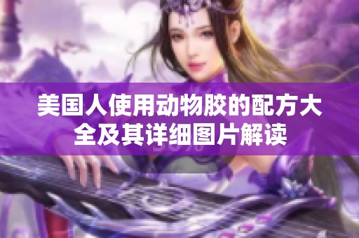 美国人使用动物胶的配方大全及其详细图片解读