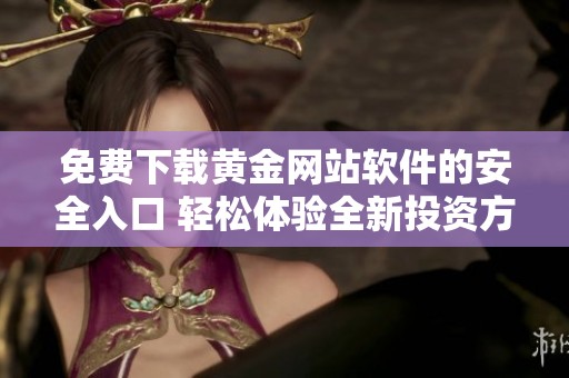 免费下载黄金网站软件的安全入口 轻松体验全新投资方案