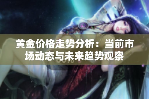 黄金价格走势分析：当前市场动态与未来趋势观察