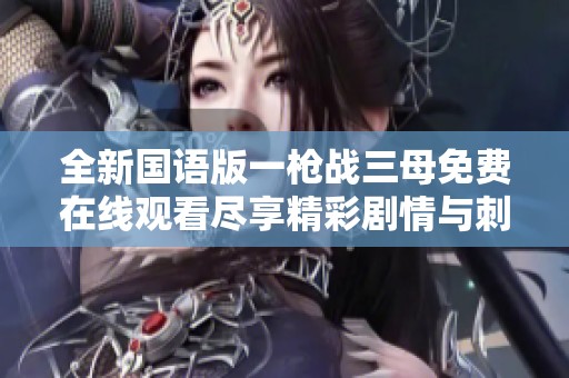 全新国语版一枪战三母免费在线观看尽享精彩剧情与刺激战斗