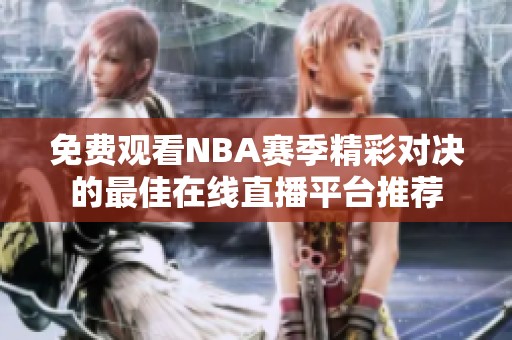 免费观看NBA赛季精彩对决的最佳在线直播平台推荐