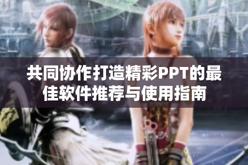 共同协作打造精彩PPT的最佳软件推荐与使用指南