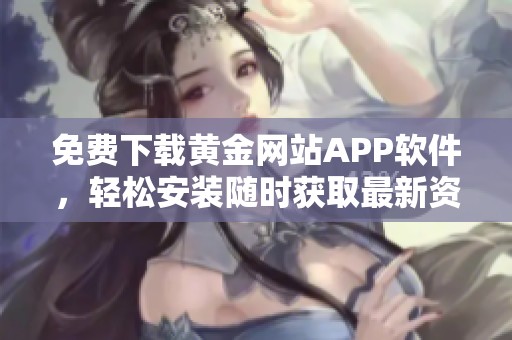免费下载黄金网站APP软件，轻松安装随时获取最新资讯