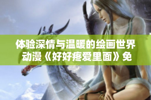 体验深情与温暖的绘画世界 动漫《好好疼爱里面》免费观看攻略