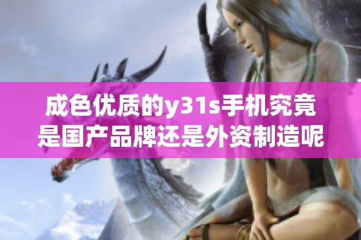 成色优质的y31s手机究竟是国产品牌还是外资制造呢