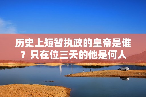 历史上短暂执政的皇帝是谁？只在位三天的他是何人